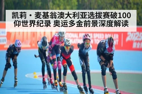 凯莉·麦基翁澳大利亚选拔赛破100仰世界纪录 奥运多金前景深度解读