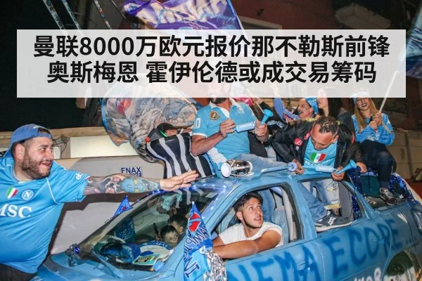 曼联8000万欧元报价那不勒斯前锋奥斯梅恩 霍伊伦德或成交易筹码