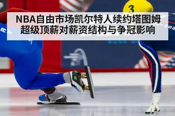 NBA自由市场凯尔特人续约塔图姆超级顶薪对薪资结构与争冠影响