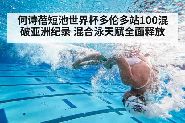 何诗蓓短池世界杯多伦多站100混破亚洲纪录 混合泳天赋全面释放