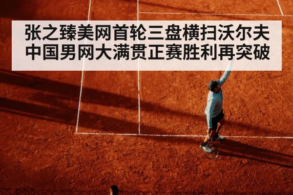 张之臻美网首轮三盘横扫沃尔夫 中国男网大满贯正赛胜利再突破