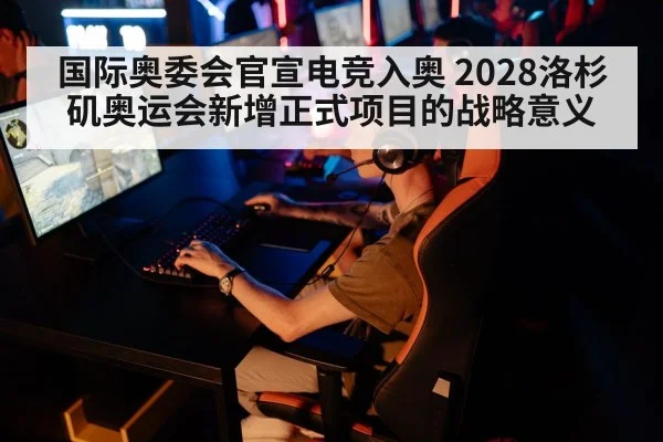 国际奥委会官宣电竞入奥 2028洛杉矶奥运会新增正式项目的战略意义
